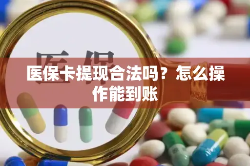 医保卡提现合法吗？怎么操作能到账